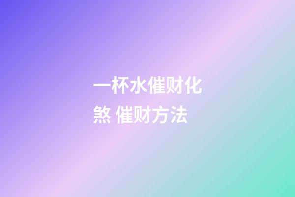 一杯水催财化煞 催财方法